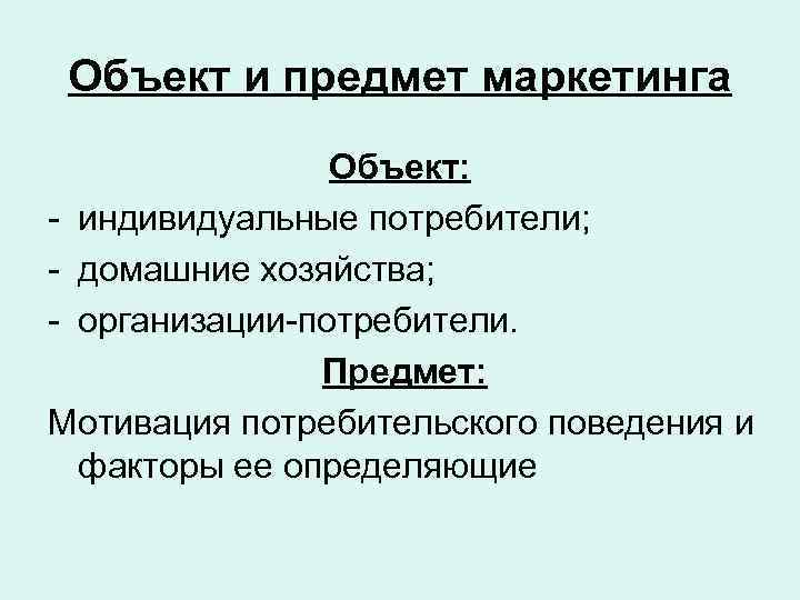 Объект и предмет маркетинга Объект: - индивидуальные потребители; - домашние хозяйства; - организации-потребители. Предмет: