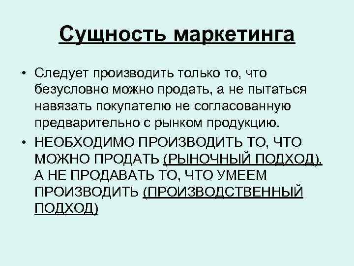 Сущность маркетинга • Следует производить только то, что безусловно можно продать, а не пытаться