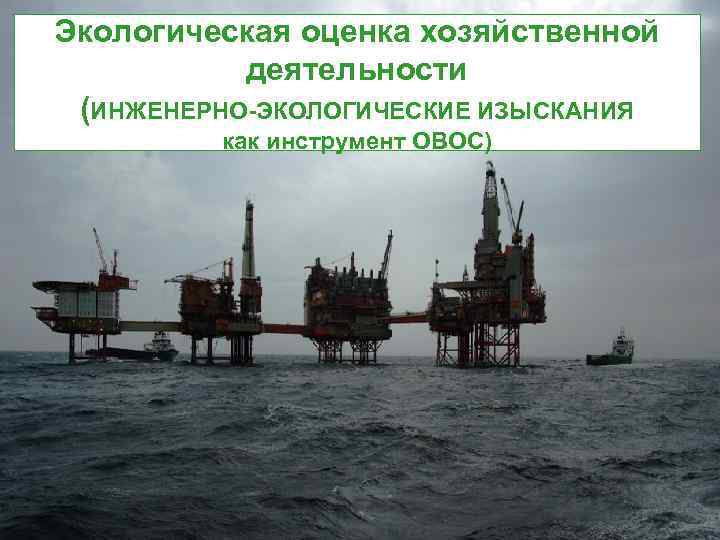Экологическая оценка хозяйственной деятельности (ИНЖЕНЕРНО-ЭКОЛОГИЧЕСКИЕ ИЗЫСКАНИЯ как инструмент ОВОС) 