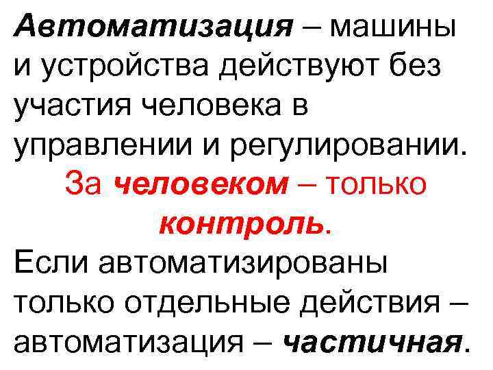 Автоматизация – машины и устройства действуют без участия человека в управлении и регулировании. За