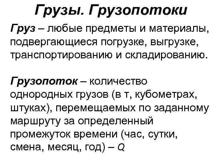 Грузы. Грузопотоки Груз – любые предметы и материалы, подвергающиеся погрузке, выгрузке, транспортированию и складированию.