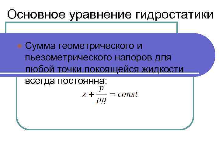 Основное уравнение гидростатики l Сумма геометрического и пьезометрического напоров для любой точки покоящейся жидкости