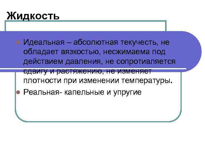 Жидкость Идеальная – абсолютная текучесть, не обладает вязкостью, несжимаема под действием давления, не сопротивляется