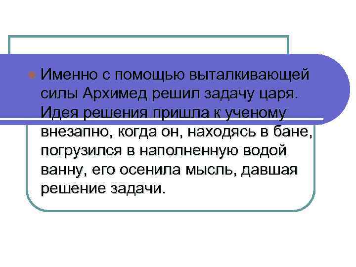 l Именно с помощью выталкивающей силы Архимед решил задачу царя. Идея решения пришла к