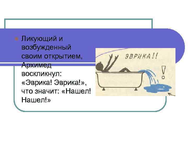 l Ликующий и возбужденный своим открытием, Архимед воскликнул: «Эврика!» , что значит: «Нашел!» 