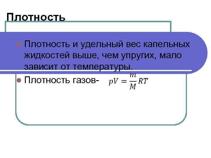 Плотность l Плотность и удельный вес капельных жидкостей выше, чем упругих, мало зависит от