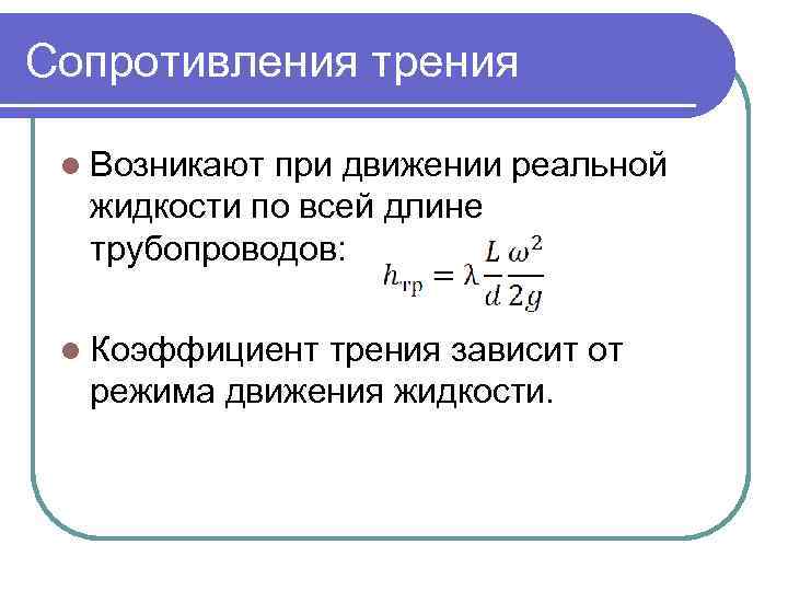 Сопротивления трения l Возникают при движении реальной жидкости по всей длине трубопроводов: l Коэффициент
