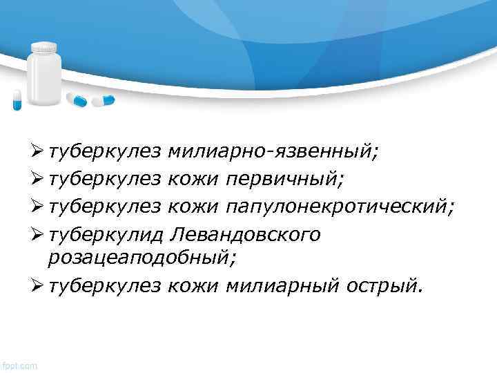 Ø туберкулез милиарно-язвенный; Ø туберкулез кожи первичный; Ø туберкулез кожи папулонекротический; Ø туберкулид Левандовского