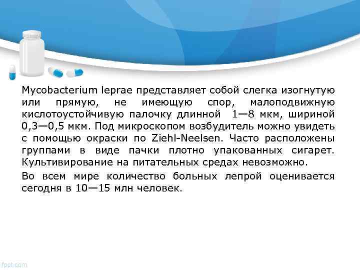 Mycobacterium leprae представляет собой слегка изогнутую или прямую, не имеющую спор, малоподвижную кислотоустойчивую палочку