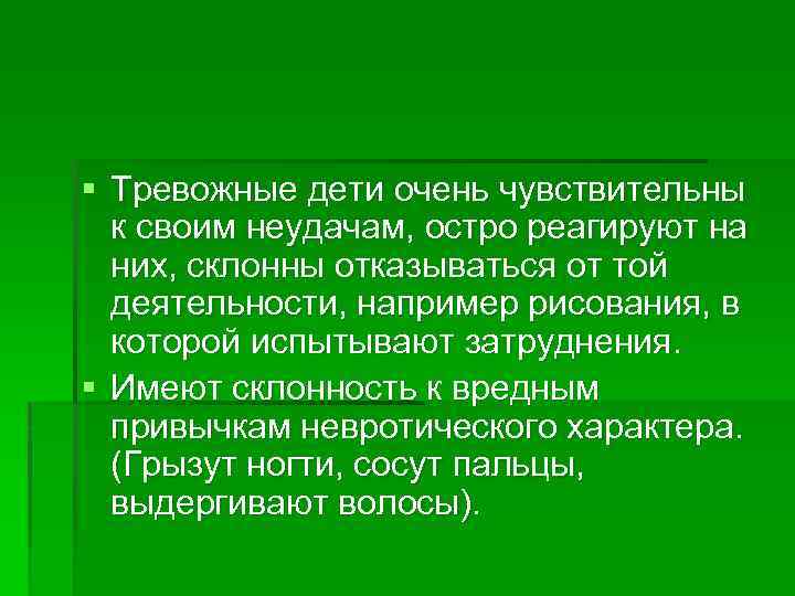 § Тревожные дети очень чувствительны к своим неудачам, остро реагируют на них, склонны отказываться