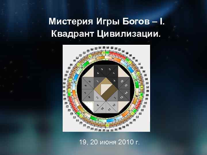 Мистерия Игры Богов – I. Квадрант Цивилизации. 19, 20 июня 2010 г. 