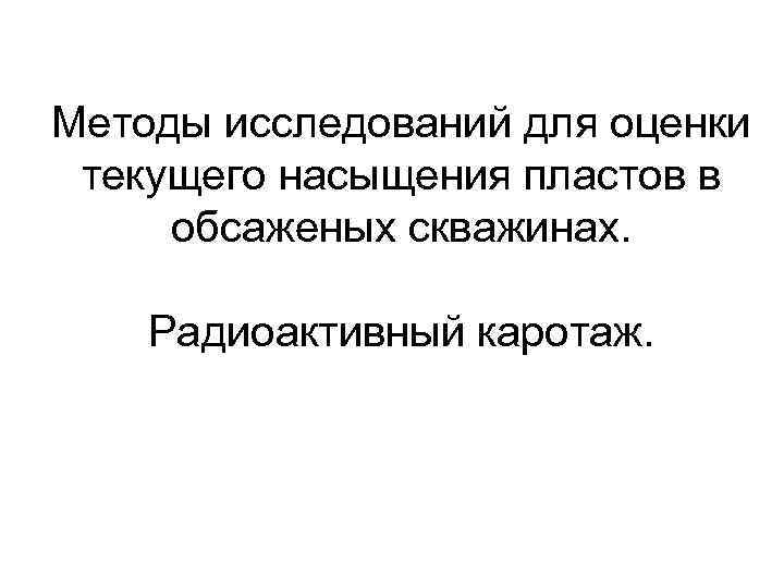 Методы исследований для оценки текущего насыщения пластов в обсаженых скважинах. Радиоактивный каротаж. 