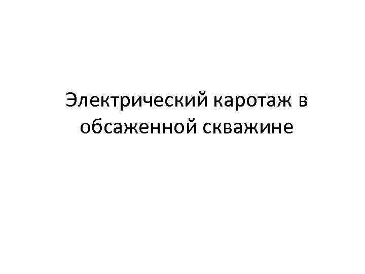 Электрический каротаж в обсаженной скважине 