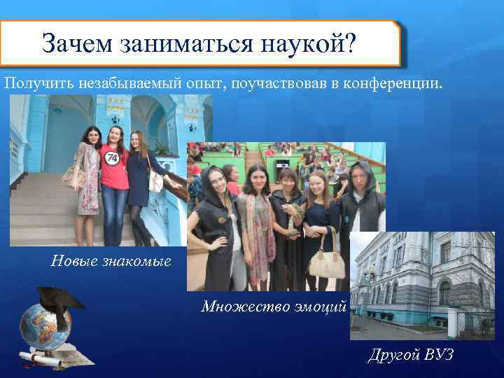 Зачем заниматься наукой? Получить незабываемый опыт, поучаствовав в конференции. Новые знакомые Множество эмоций Другой