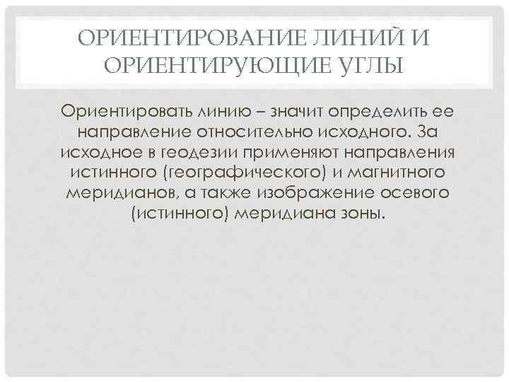 ОРИЕНТИРОВАНИЕ ЛИНИЙ И ОРИЕНТИРУЮЩИЕ УГЛЫ Ориентировать линию – значит определить ее направление относительно исходного.