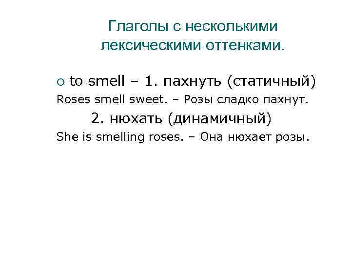 Глаголы с несколькими лексическими оттенками. to smell – 1. пахнуть (статичный) Roses smell sweet.