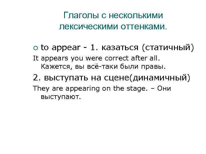 Глаголы с несколькими лексическими оттенками. to appear - 1. казаться (статичный) It appears you