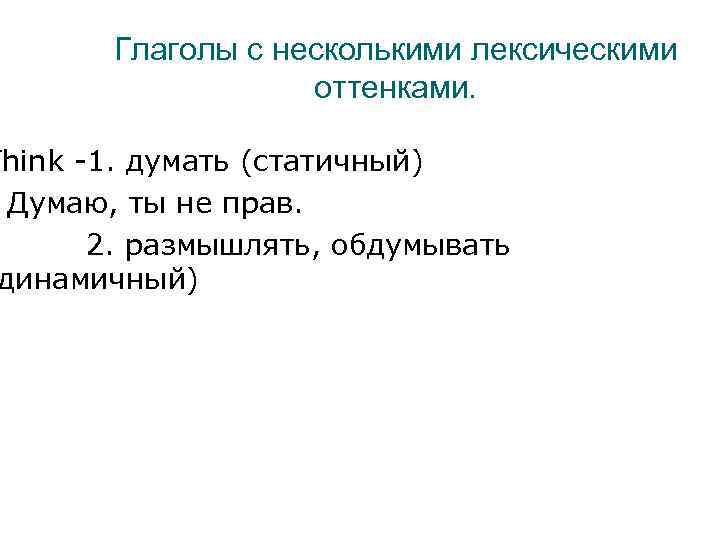 Глаголы с несколькими лексическими оттенками. Think -1. думать (статичный) Думаю, ты не прав. 2.