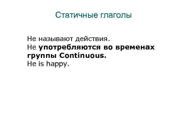 Статичные глаголы Не называют действия. Не употребляются во временах группы Continuous. He is happy.