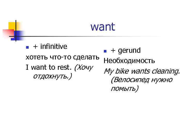 want + infinitive n + gerund хотеть что-то сделать Необходимость I want to rest.