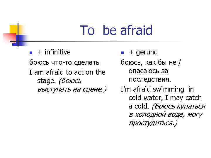 To be afraid + infinitive боюсь что-то сделать I am afraid to act on