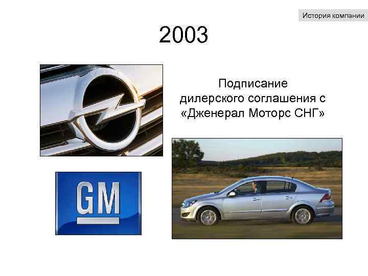 История компании 2003 Подписание дилерского соглашения с «Дженерал Моторс СНГ» 