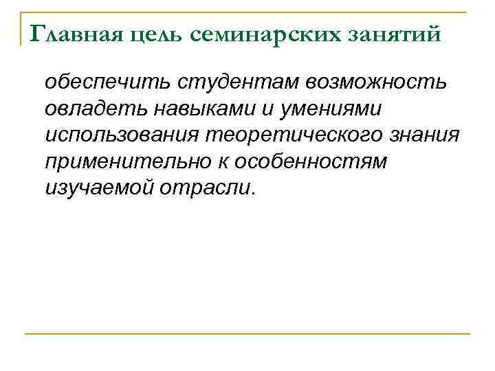 Главная цель семинарских занятий обеспечить студентам возможность овладеть навыками и умениями использования теоретического знания