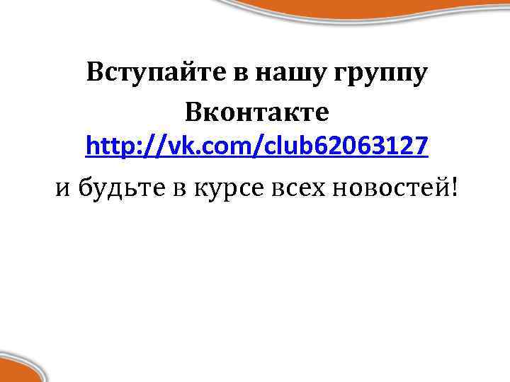 Вступайте в нашу группу Вконтакте http: //vk. com/club 62063127 и будьте в курсе всех