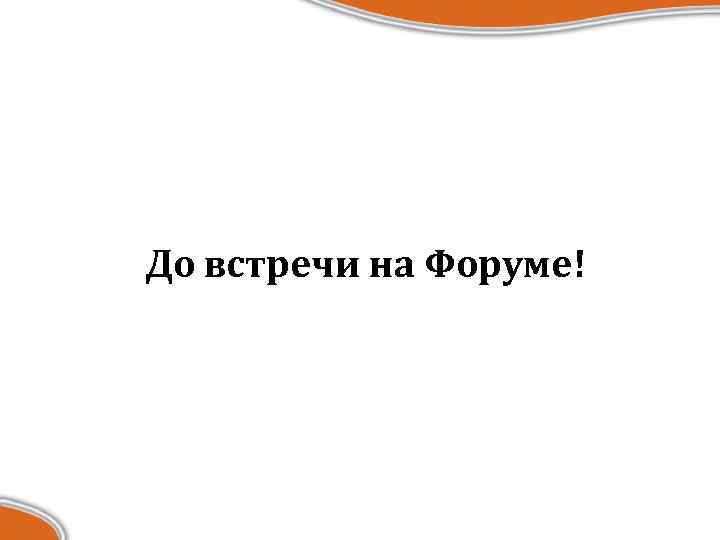 До встречи на Форуме! 
