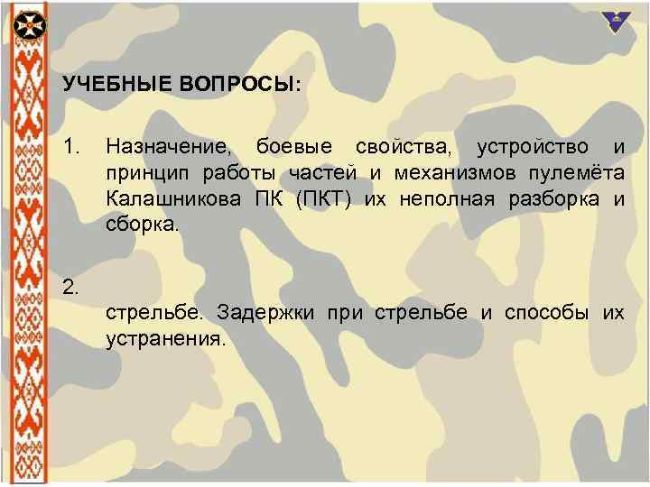 УЧЕБНЫЕ ВОПРОСЫ: 1. Назначение, боевые свойства, устройство и принцип работы частей и механизмов пулемёта