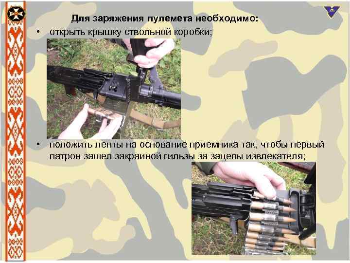 Для заряжения пулемета необходимо: • открыть крышку ствольной коробки; • положить ленты на основание