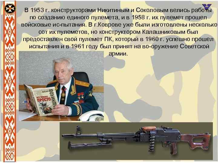 В 1953 г. конструкторами Никитиным и Соколовым велись работы по созданию единого пулемета, и