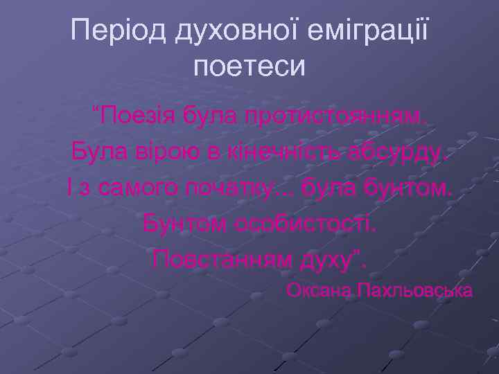 Період духовної еміграції поетеси “Поезія була протистоянням. Була вірою в кінечність абсурду. І з
