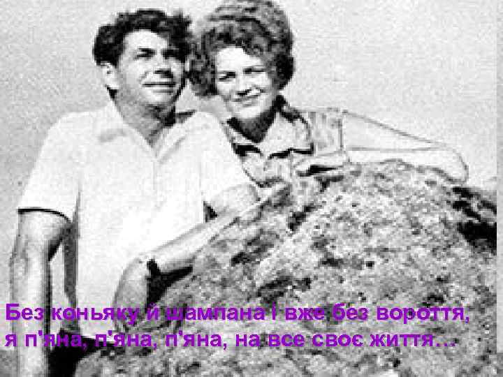 Без коньяку й шампана і вже без вороття, я п'яна, на все своє життя…