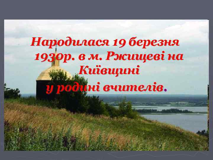 Народилася 19 березня 1930 р. в м. Ржищеві на Київщині у родині вчителів. 