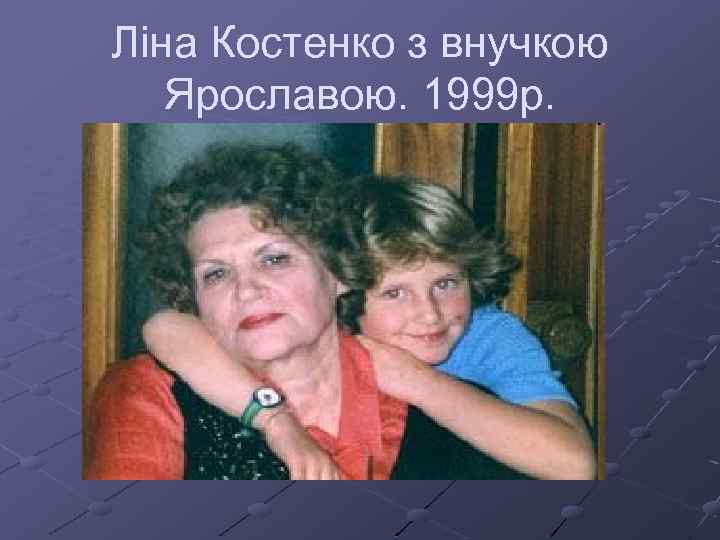 Ліна Костенко з внучкою Ярославою. 1999 р. 