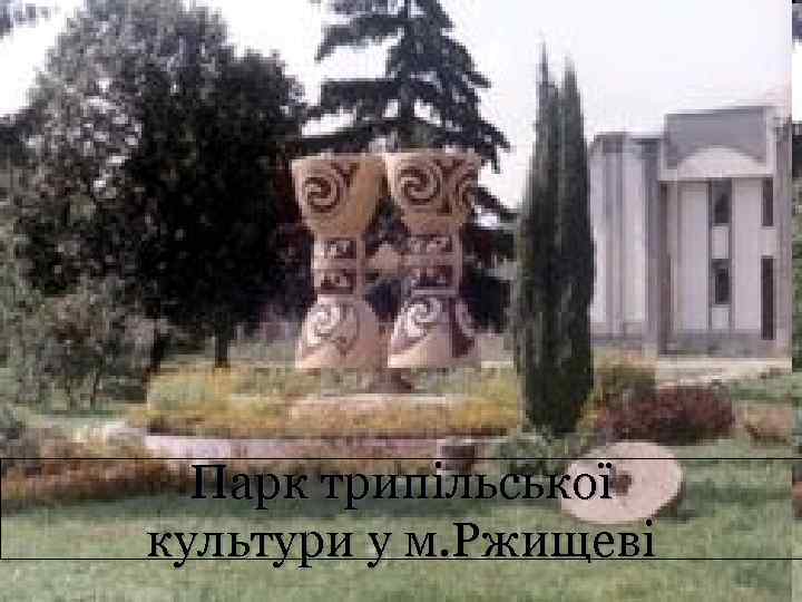 Парк трипільської культури у м. Ржищеві 