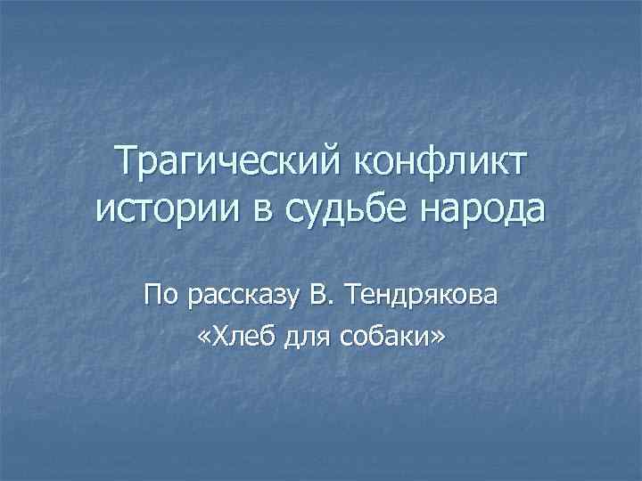Трагический конфликт истории в судьбе народа По рассказу В. Тендрякова «Хлеб для собаки» 