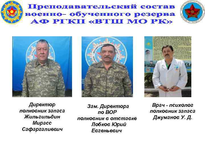 Директор полковник запаса Жильгильдин Мирасс Сафаргалиевич Зам. Директора по ВОР полковник в отставке Лобков