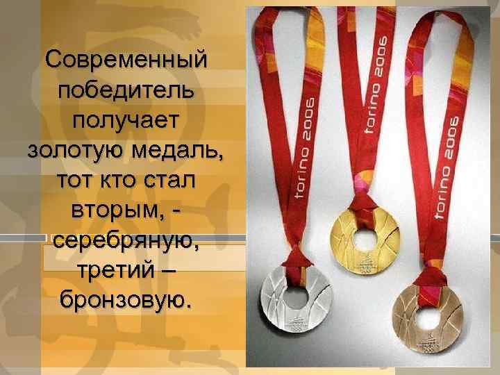 Современный победитель получает золотую медаль, тот кто стал вторым, серебряную, третий – бронзовую. 
