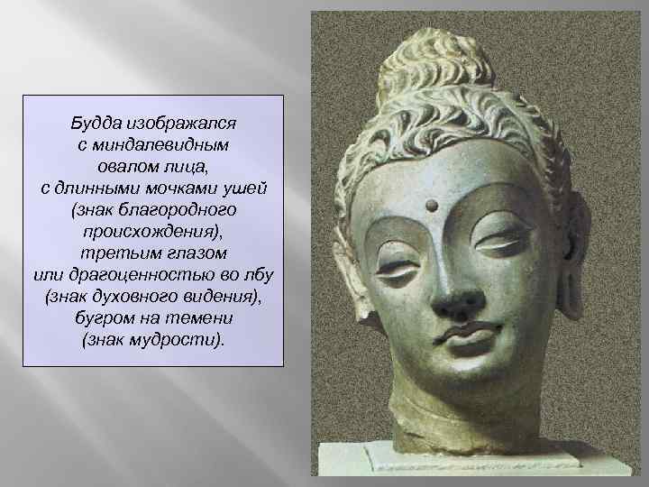 Будда изображался с миндалевидным овалом лица, с длинными мочками ушей (знак благородного происхождения), третьим