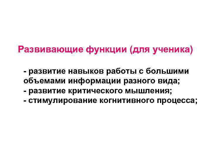 Развивающие функции (для ученика) - развитие навыков работы с большими объемами информации разного вида;