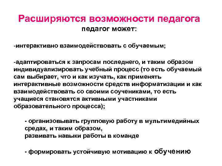 Расширяются возможности педагога педагог может: -интерактивно взаимодействовать с обучаемым; -адаптироваться к запросам последнего, и