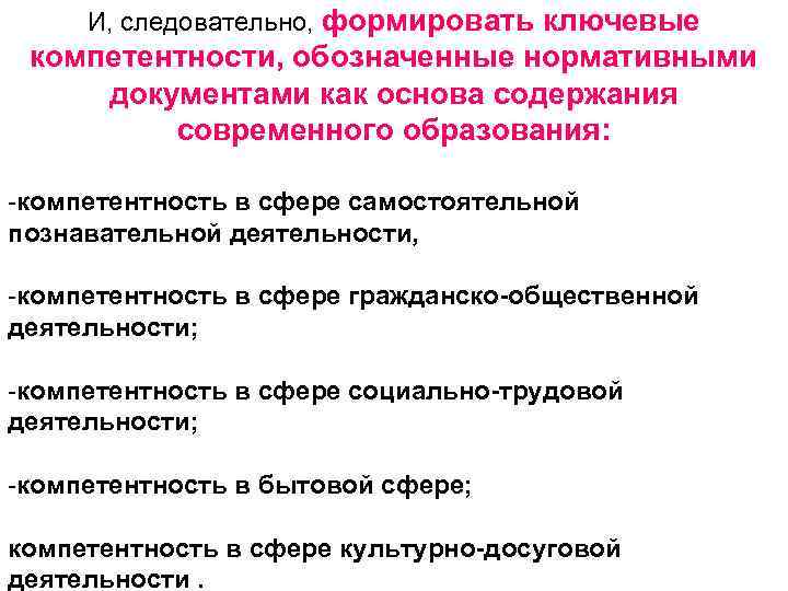 И, следовательно, формировать ключевые компетентности, обозначенные нормативными документами как основа содержания современного образования: -компетентность