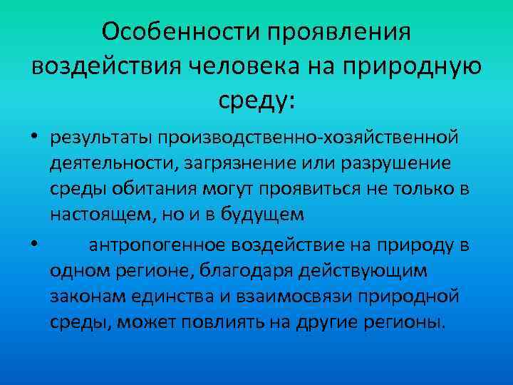 Особенности проявления воздействия человека на природную среду: • результаты производственно-хозяйственной деятельности, загрязнение или разрушение