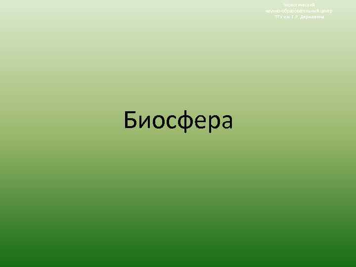 Экологический научно-образовательный центр ТГУ им. Г. Р. Державина Биосфера 