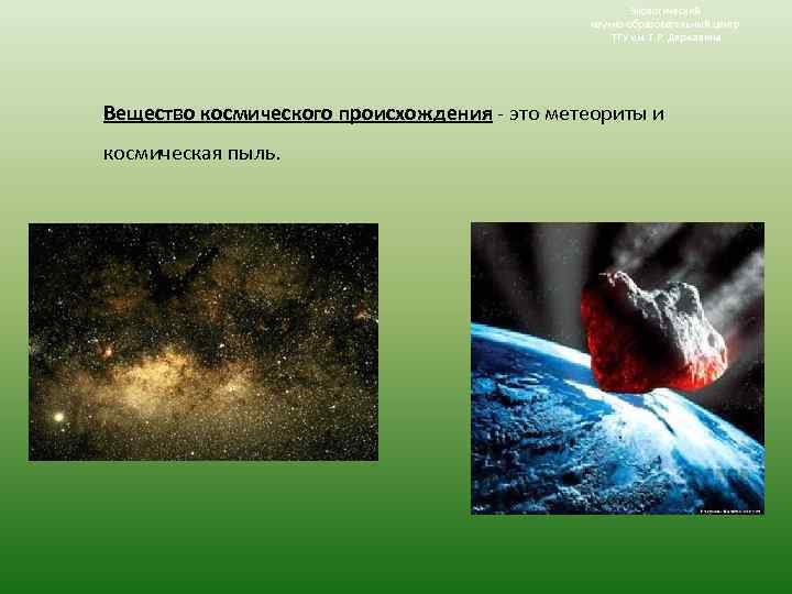 Экологический научно-образовательный центр ТГУ им. Г. Р. Державина Вещество космического происхождения - это метеориты