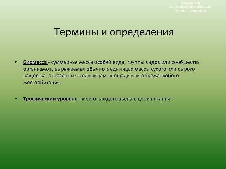 Экологический научно-образовательный центр ТГУ им. Г. Р. Державина Термины и определения • Биомасса -