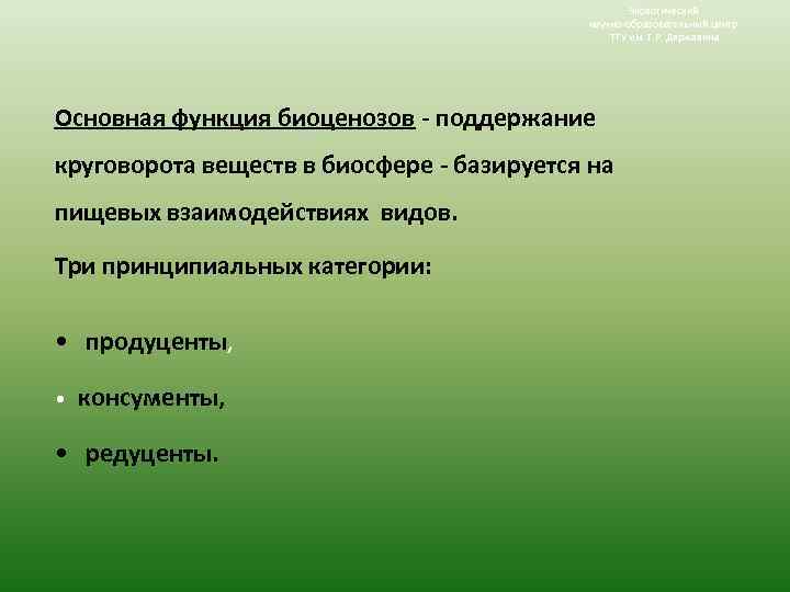 Экологический научно-образовательный центр ТГУ им. Г. Р. Державина Основная функция биоценозов - поддержание круговорота
