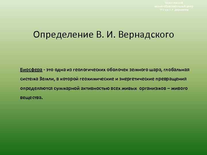 Экологический научно-образовательный центр ТГУ им. Г. Р. Державина Определение В. И. Вернадского Биосфера -